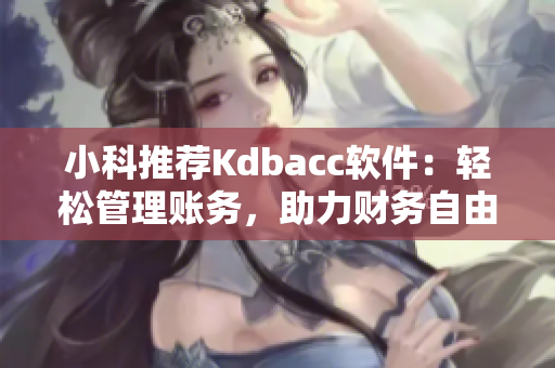 小科推薦Kdbacc軟件：輕松管理賬務(wù)，助力財務(wù)自由！