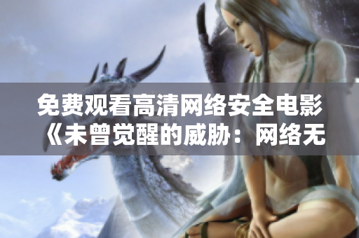 免費(fèi)觀看高清網(wǎng)絡(luò)安全電影《未曾覺醒的威脅：網(wǎng)絡(luò)無人區(qū)》