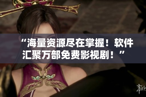 “海量資源盡在掌握！軟件匯聚萬部免費影視??！”