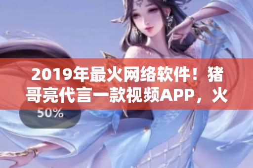 2019年最火網(wǎng)絡(luò)軟件！豬哥亮代言一款視頻APP，火爆全網(wǎng)！