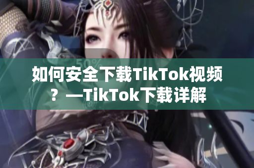 如何安全下載TikTok視頻？—TikTok下載詳解