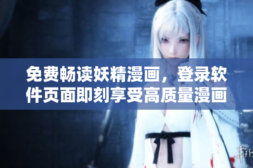 免費暢讀妖精漫畫，登錄軟件頁面即刻享受高質量漫畫閱讀！