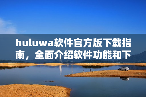 huluwa軟件官方版下載指南，全面介紹軟件功能和下載步驟