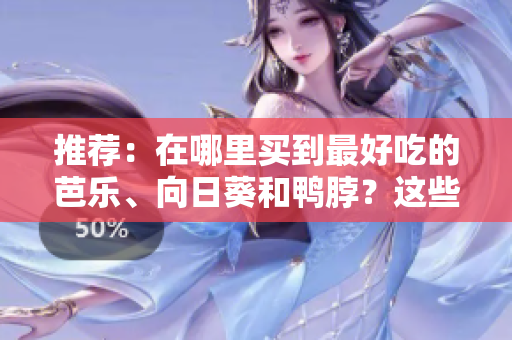 推薦：在哪里買到最好吃的芭樂、向日葵和鴨脖？這些店鋪值得一試！