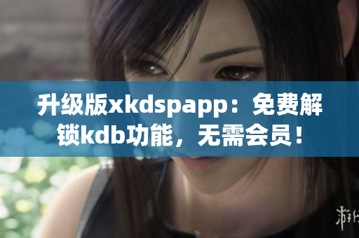 升級版xkdspapp：免費(fèi)解鎖kdb功能，無需會員！