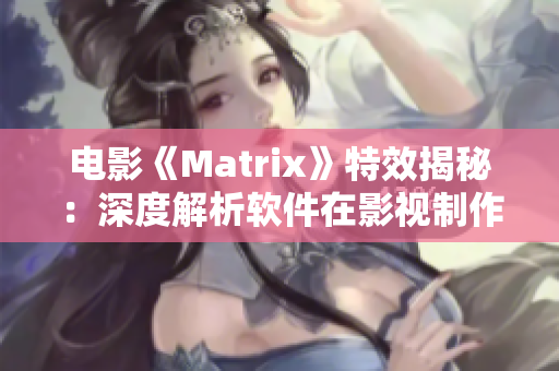 電影《Matrix》特效揭秘：深度解析軟件在影視制作中的應用技巧