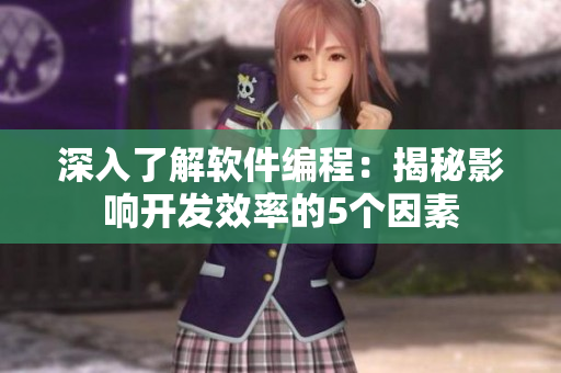 深入了解軟件編程：揭秘影響開(kāi)發(fā)效率的5個(gè)因素