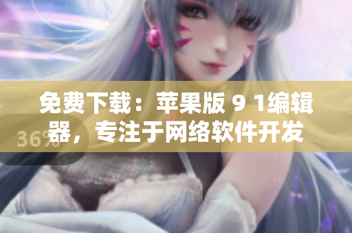 免費(fèi)下載：蘋果版 9 1編輯器，專注于網(wǎng)絡(luò)軟件開發(fā)
