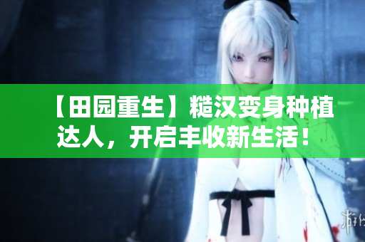 【田園重生】糙漢變身種植達(dá)人，開啟豐收新生活！