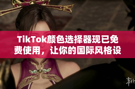 TikTok顏色選擇器現(xiàn)已免費使用，讓你的國際風格設計更完美