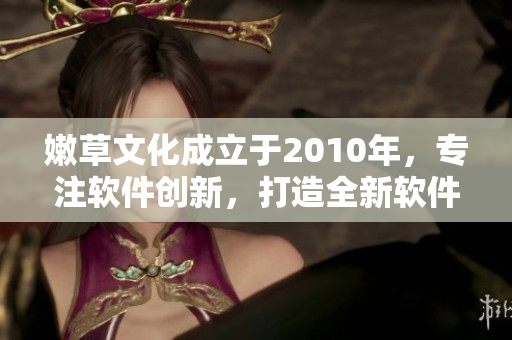 嫩草文化成立于2010年，專注軟件創(chuàng)新，打造全新軟件生態(tài)圈