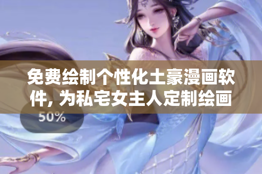 免費繪制個性化土豪漫畫軟件, 為私宅女主人定制繪畫風格