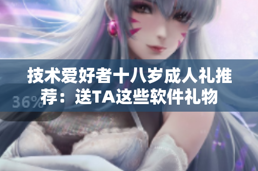 技術(shù)愛(ài)好者十八歲成人禮推薦：送TA這些軟件禮物