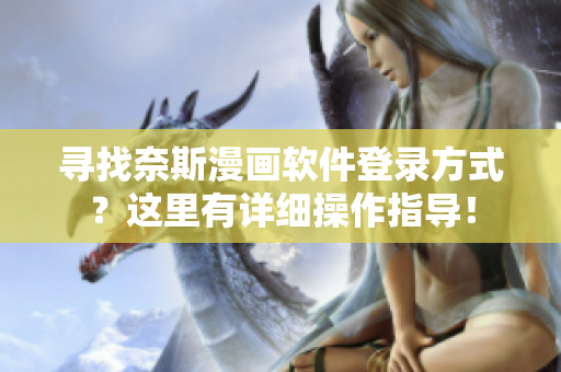 尋找奈斯漫畫軟件登錄方式？這里有詳細(xì)操作指導(dǎo)！
