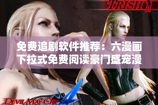 免費(fèi)追劇軟件推薦：六漫畫(huà)下拉式免費(fèi)閱讀豪門(mén)盛寵漫畫(huà)