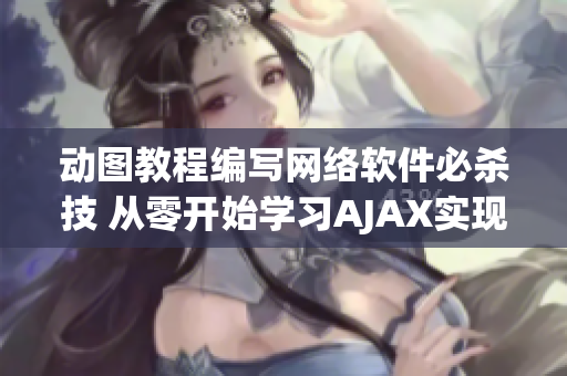 動圖教程編寫網(wǎng)絡軟件必殺技 從零開始學習AJAX實現(xiàn)動態(tài)交互
