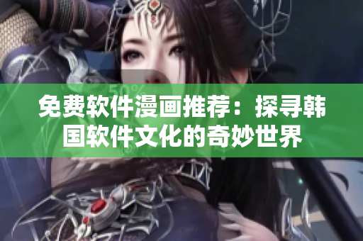 免費(fèi)軟件漫畫推薦：探尋韓國軟件文化的奇妙世界