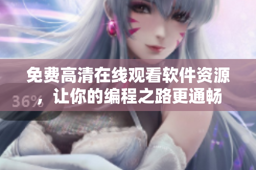 免費(fèi)高清在線觀看軟件資源，讓你的編程之路更通暢