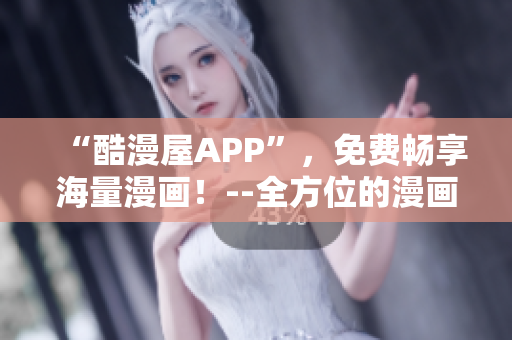 “酷漫屋APP”，免費(fèi)暢享海量漫畫(huà)！--全方位的漫畫(huà)下載工具