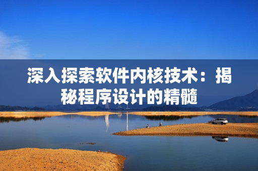 深入探索軟件內(nèi)核技術(shù)：揭秘程序設(shè)計(jì)的精髓
