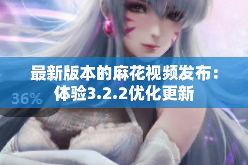 最新版本的麻花視頻發(fā)布：體驗(yàn)3.2.2優(yōu)化更新