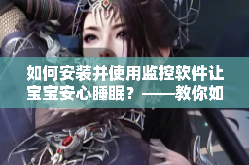 如何安裝并使用監(jiān)控軟件讓寶寶安心睡眠？——教你如何守護(hù)你的孩子