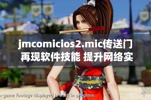 jmcomicios2.mic傳送門 再現(xiàn)軟件技能 提升網(wǎng)絡(luò)實力