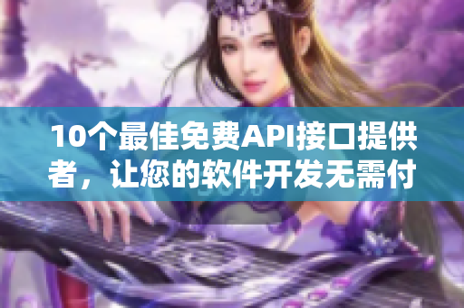 10個(gè)最佳免費(fèi)API接口提供者，讓您的軟件開(kāi)發(fā)無(wú)需付費(fèi)