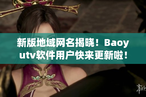 新版地域網(wǎng)名揭曉！Baoyutv軟件用戶快來更新啦！