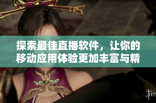 探索最佳直播軟件，讓你的移動應(yīng)用體驗更加豐富與精彩
