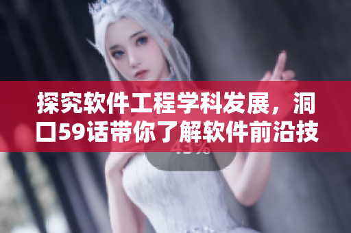 探究軟件工程學科發(fā)展，洞口59話帶你了解軟件前沿技術(shù)