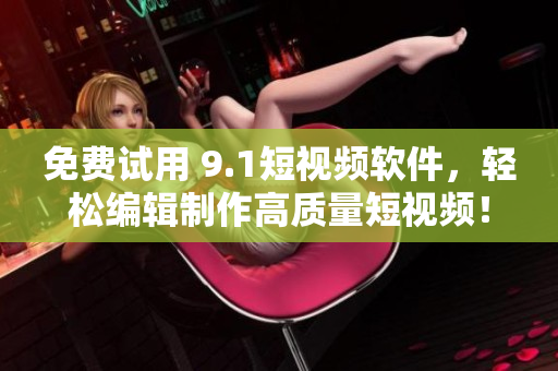 免費(fèi)試用 9.1短視頻軟件，輕松編輯制作高質(zhì)量短視頻！