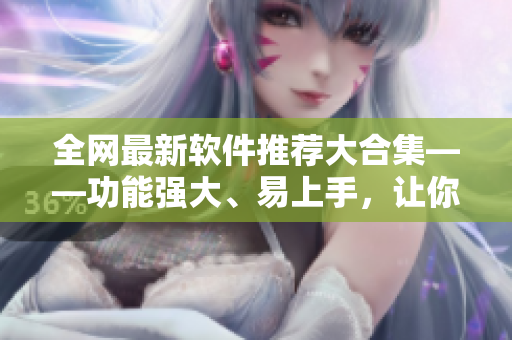全網最新軟件推薦大合集——功能強大、易上手，讓你的電腦變身高效利器！