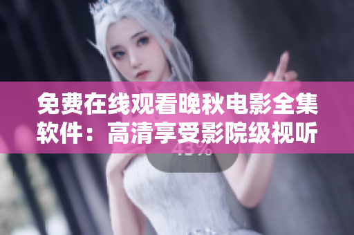 免費在線觀看晚秋電影全集軟件：高清享受影院級視聽體驗