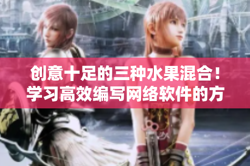 創(chuàng)意十足的三種水果混合！學(xué)習(xí)高效編寫網(wǎng)絡(luò)軟件的方法