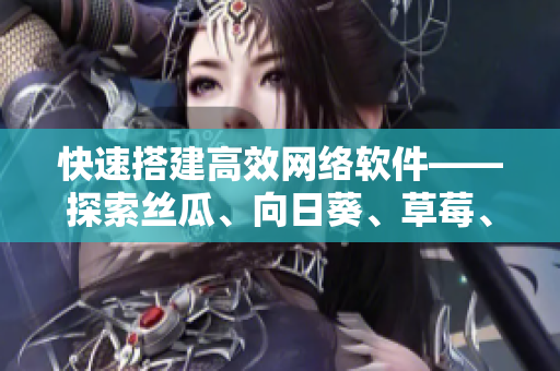 快速搭建高效網(wǎng)絡(luò)軟件——探索絲瓜、向日葵、草莓、芭樂(lè)和黃瓜五種開(kāi)源技術(shù)