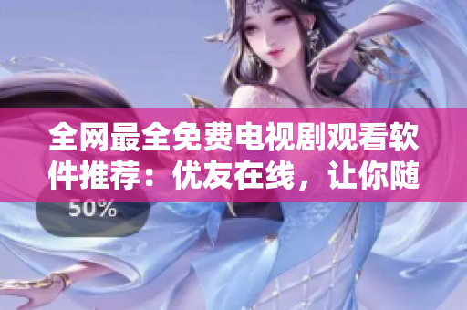 全網(wǎng)最全免費電視劇觀看軟件推薦：優(yōu)友在線，讓你隨時隨地暢享高清大片。