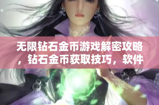 無(wú)限鉆石金幣游戲解密攻略，鉆石金幣獲取技巧，軟件玩家必備攻略指南