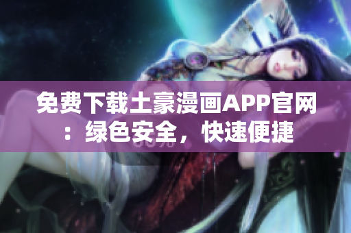 免費下載土豪漫畫APP官網(wǎng)：綠色安全，快速便捷