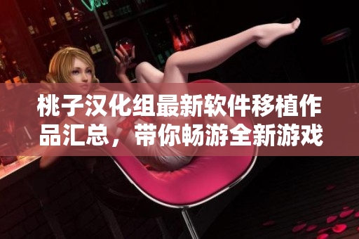 桃子漢化組最新軟件移植作品匯總，帶你暢游全新游戲世界