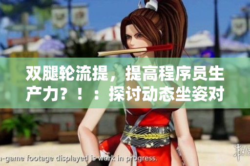 雙腿輪流提，提高程序員生產(chǎn)力？?。禾接憚討B(tài)坐姿對于軟件開發(fā)的影響