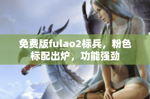 免費版fulao2標兵，粉色標配出爐，功能強勁
