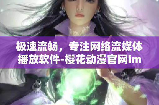 極速流暢，專注網(wǎng)絡(luò)流媒體播放軟件-櫻花動漫官網(wǎng)imomoe暗牧網(wǎng)