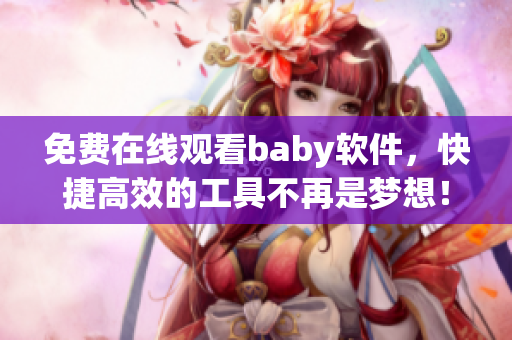 免費在線觀看baby軟件，快捷高效的工具不再是夢想！