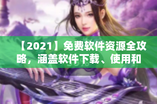 【2021】免費軟件資源全攻略，涵蓋軟件下載、使用和優(yōu)化！