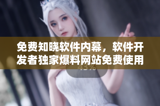 免費知曉軟件內(nèi)幕，軟件開發(fā)者獨家爆料網(wǎng)站免費使用！