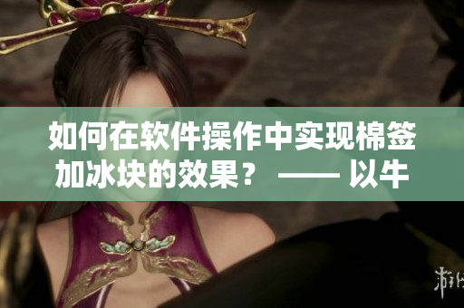 如何在軟件操作中實現(xiàn)棉簽加冰塊的效果？ —— 以牛奶黃為例