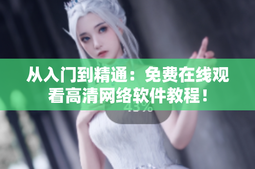 從入門到精通：免費(fèi)在線觀看高清網(wǎng)絡(luò)軟件教程！