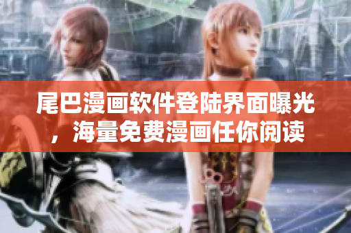 尾巴漫畫軟件登陸界面曝光，海量免費(fèi)漫畫任你閱讀