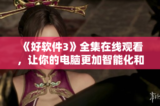 《好軟件3》全集在線觀看，讓你的電腦更加智能化和高效化